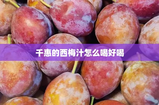 千惠的西梅汁怎么喝好喝