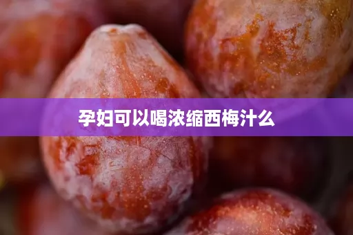 孕妇可以喝浓缩西梅汁么