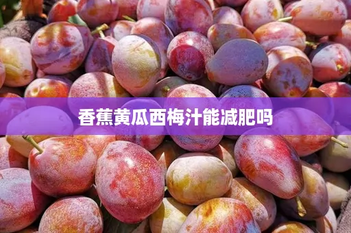 香蕉黄瓜西梅汁能减肥吗