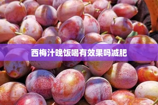 西梅汁晚饭喝有效果吗减肥