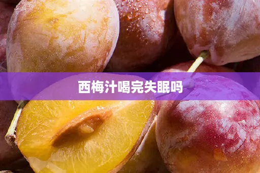 西梅汁喝完失眠吗