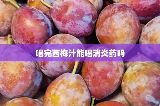 喝完西梅汁能喝消炎药吗
