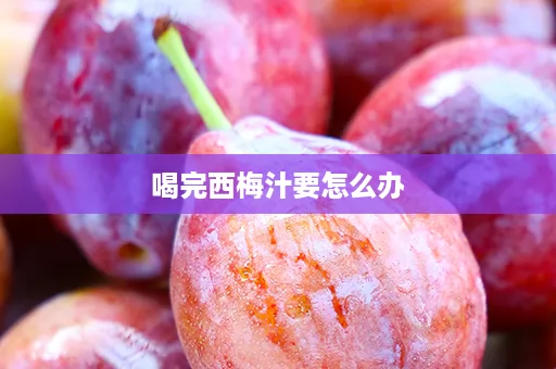 喝完西梅汁要怎么办