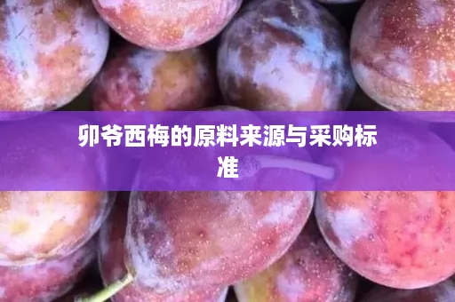 卯爷西梅的原料来源与采购标准