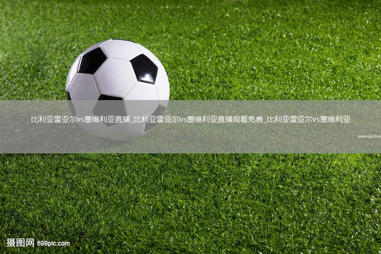 比利亚雷亚尔vs塞维利亚直播_比利亚雷亚尔vs塞维利亚直播观看免费_比利亚雷亚尔vs塞维利亚