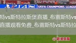 布雷斯特vs斯特拉斯堡直播_布雷斯特vs斯特拉斯堡直播观看免费_布雷斯特vs斯特拉斯堡