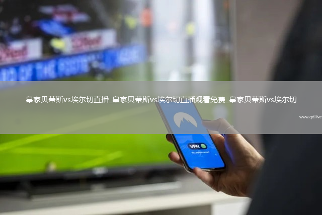 皇家贝蒂斯vs埃尔切直播_皇家贝蒂斯vs埃尔切直播观看免费_皇家贝蒂斯vs埃尔切